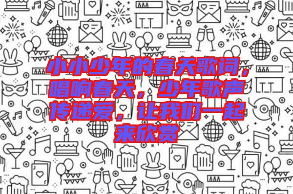 小小少年的春天歌詞，唱響春天，少年歌聲傳遞愛，讓我們一起來欣賞