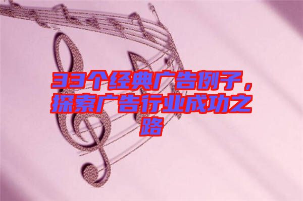 33個(gè)經(jīng)典廣告例子，探索廣告行業(yè)成功之路