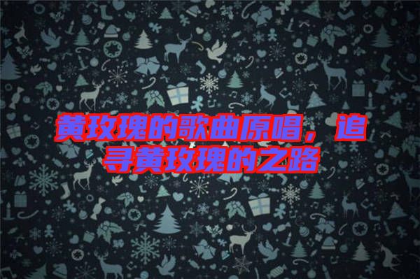 黃玫瑰的歌曲原唱，追尋黃玫瑰的之路