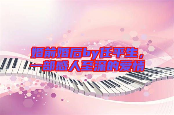 婚前婚后by任平生，一部感人至深的愛情
