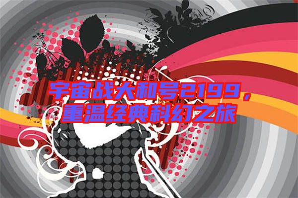 宇宙戰(zhàn)大和號(hào)2199，重溫經(jīng)典科幻之旅