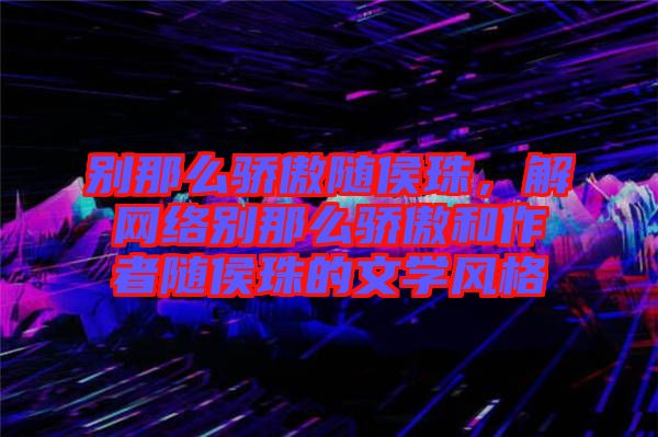 別那么驕傲隨侯珠，解網(wǎng)絡(luò)別那么驕傲和作者隨侯珠的文學(xué)風(fēng)格