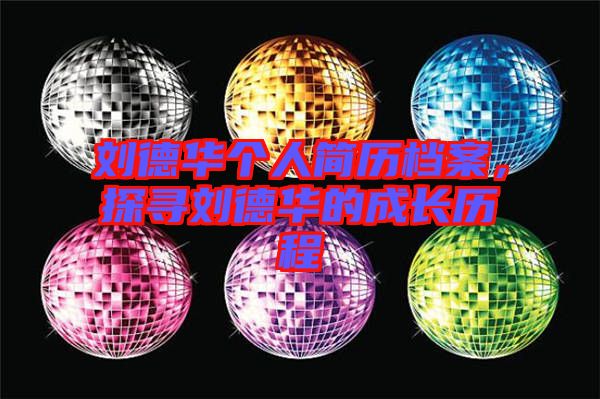 劉德華個(gè)人簡(jiǎn)歷檔案，探尋劉德華的成長(zhǎng)歷程