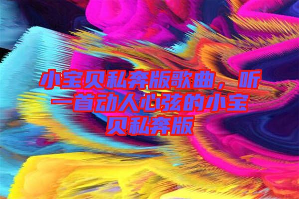小寶貝私奔版歌曲，聽(tīng)一首動(dòng)人心弦的小寶貝私奔版