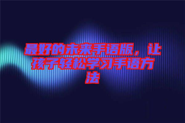 最好的未來手語版，讓孩子輕松學(xué)習(xí)手語方法