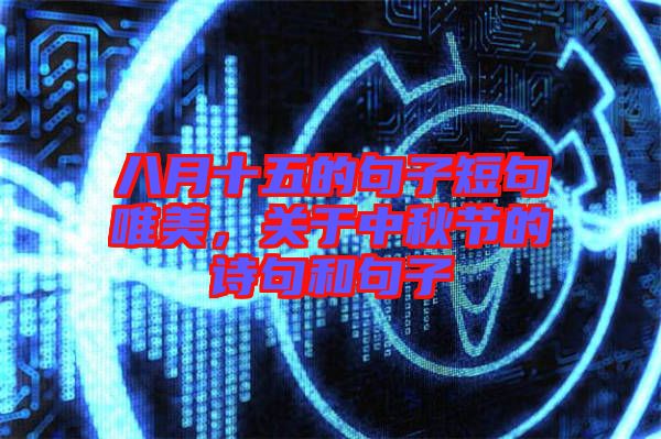 八月十五的句子短句唯美，關(guān)于中秋節(jié)的詩句和句子