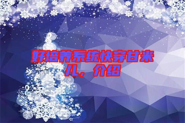 好培養(yǎng)系統(tǒng)快穿甘米兒，介紹