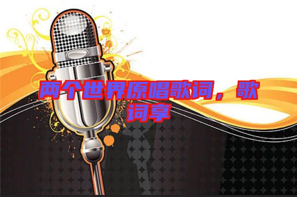兩個(gè)世界原唱歌詞，歌詞享