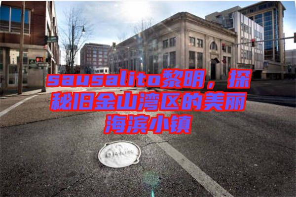 sausalito黎明，探秘舊金山灣區(qū)的美麗海濱小鎮(zhèn)