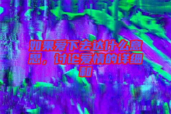 如果愛(ài)下去達(dá)什么意思，討論愛(ài)情的詳細(xì)和