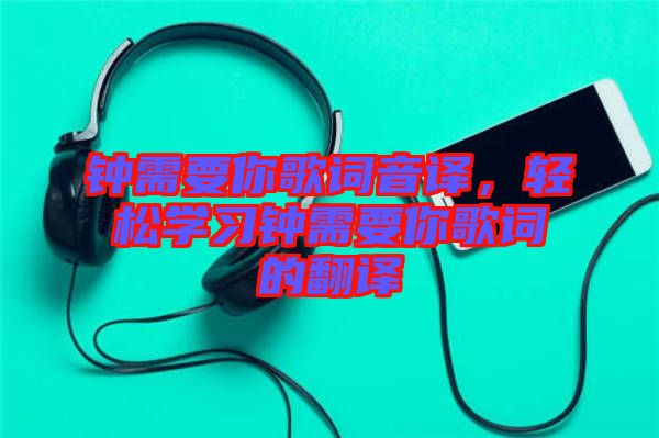 鐘需要你歌詞音譯，輕松學(xué)習(xí)鐘需要你歌詞的翻譯