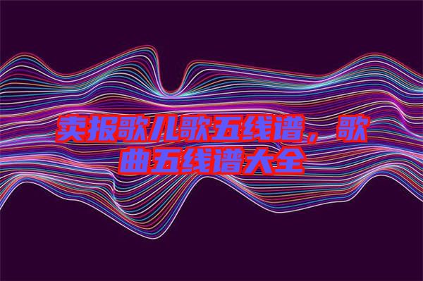 賣報(bào)歌兒歌五線譜，歌曲五線譜大全