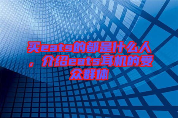買eats的都是什么人，介紹eats耳機的受眾群體