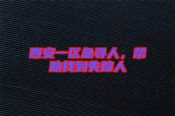 西安一區(qū)急尋人，幫助找到失蹤人