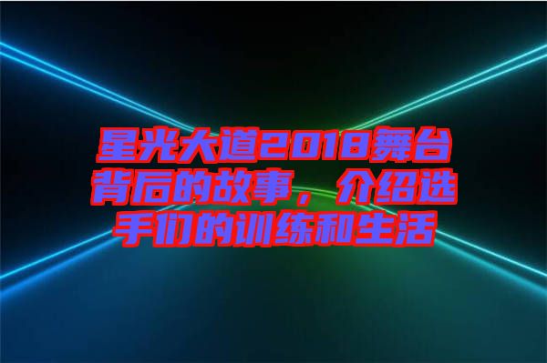 星光大道2018舞臺(tái)背后的故事，介紹選手們的訓(xùn)練和生活