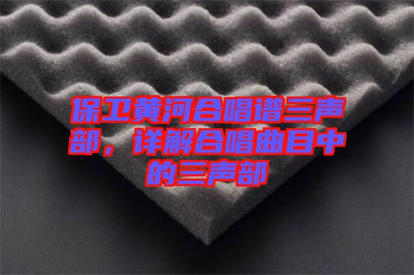 保衛(wèi)黃河合唱譜三聲部，詳解合唱曲目中的三聲部
