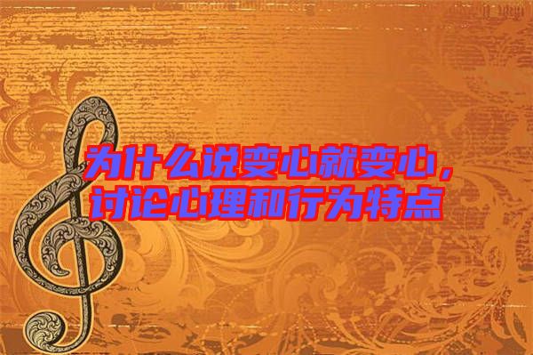 為什么說(shuō)變心就變心，討論心理和行為特點(diǎn)