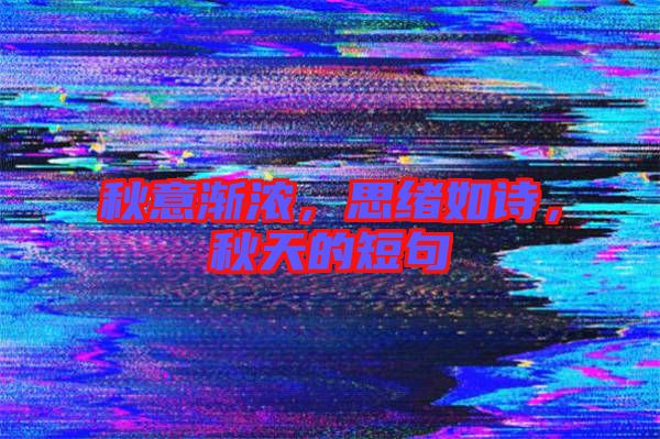 秋意漸濃，思緒如詩，秋天的短句
