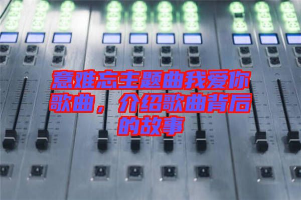 意難忘主題曲我愛你歌曲，介紹歌曲背后的故事