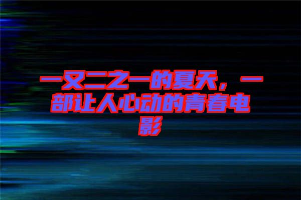 一又二之一的夏天，一部讓人心動的青春電影