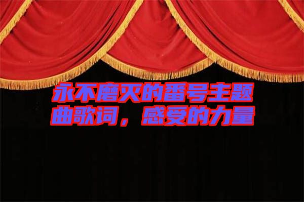 永不磨滅的番號(hào)主題曲歌詞，感受的力量