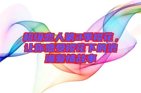 超級戀人第3季櫻花，讓你感受櫻花下的浪漫愛情故事