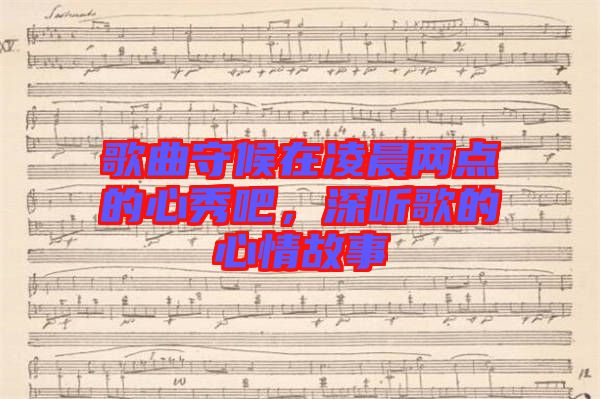 歌曲守候在凌晨?jī)牲c(diǎn)的心秀吧，深聽(tīng)歌的心情故事
