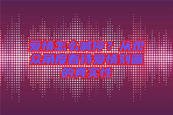 愛情怎么喊停？從觀眾角度看待愛情刻畫的真實性