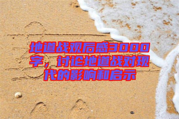 地道戰(zhàn)觀后感3000字，討論地道戰(zhàn)對現(xiàn)代的影響和啟示