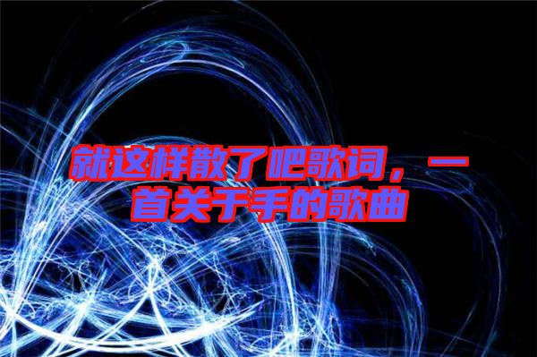 就這樣散了吧歌詞，一首關于手的歌曲