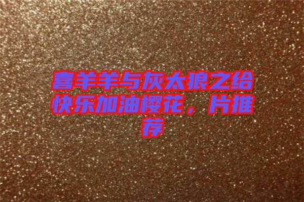 喜羊羊與灰太狼之給快樂(lè)加油櫻花，片推薦