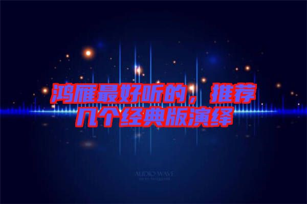 鴻雁最好聽的，推薦幾個(gè)經(jīng)典版演繹