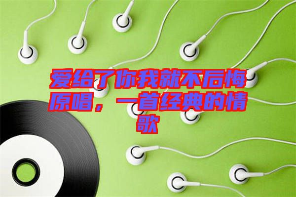 愛給了你我就不后悔原唱，一首經(jīng)典的情歌