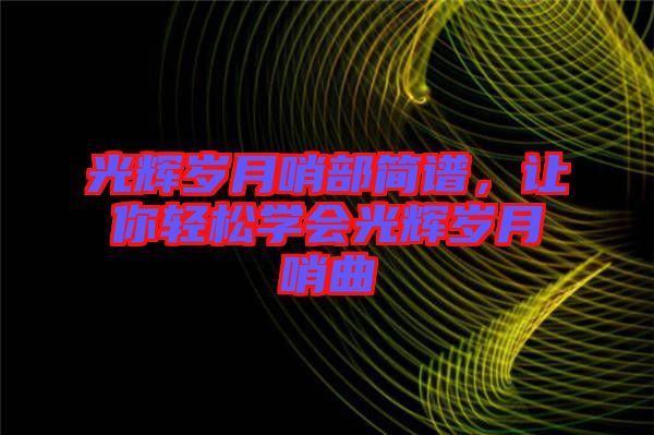 光輝歲月哨部簡譜，讓你輕松學會光輝歲月哨曲