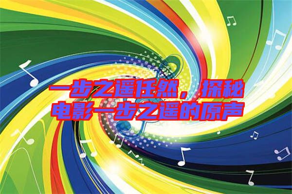 一步之遙任然，探秘電影一步之遙的原聲