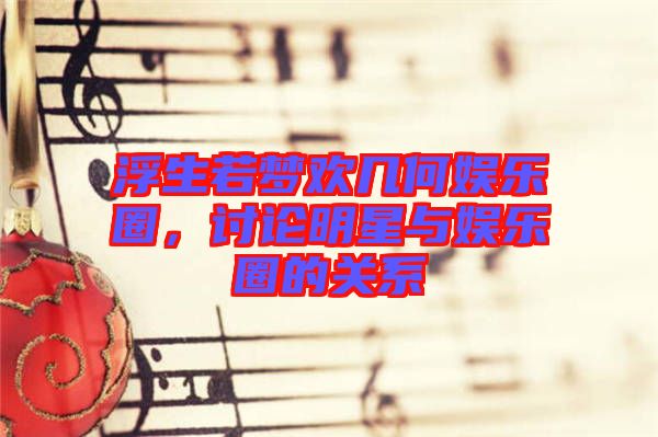 浮生若夢(mèng)歡幾何娛樂(lè)圈，討論明星與娛樂(lè)圈的關(guān)系