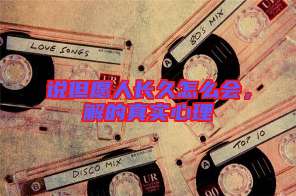 說(shuō)但愿人長(zhǎng)久怎么會(huì)，解的真實(shí)心理
