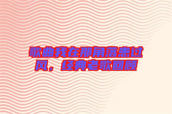 歌曲我在那角落患過風(fēng)，經(jīng)典老歌回顧