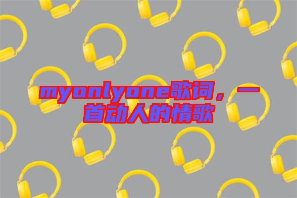 myonlyone歌詞，一首動(dòng)人的情歌