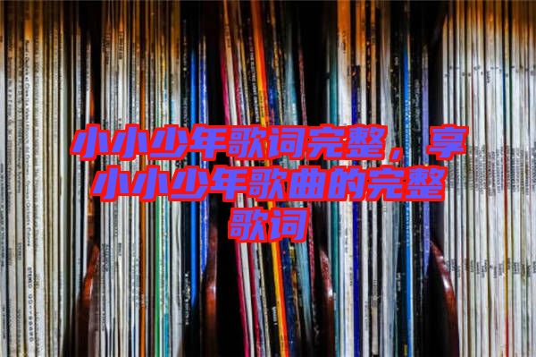 小小少年歌詞完整，享小小少年歌曲的完整歌詞