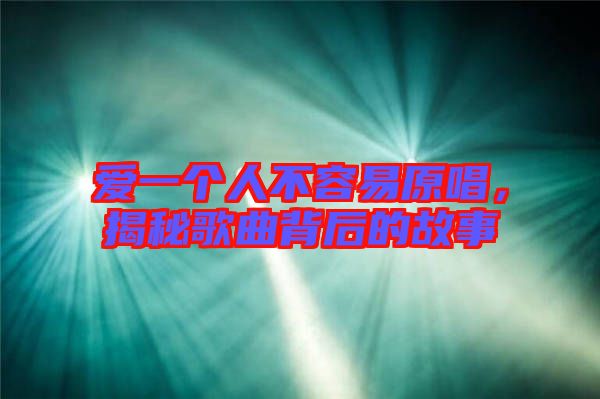 愛一個(gè)人不容易原唱，揭秘歌曲背后的故事