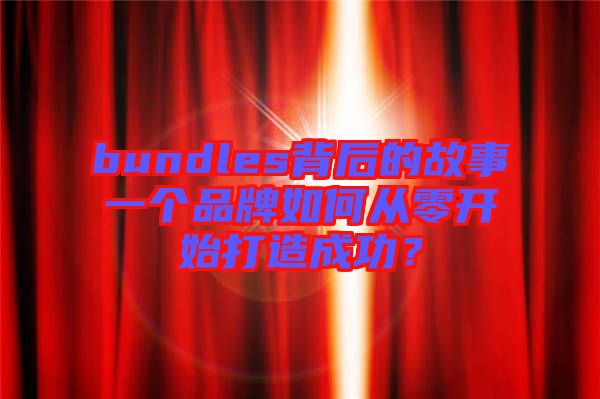 bundles背后的故事一個品牌如何從零開始打造成功？