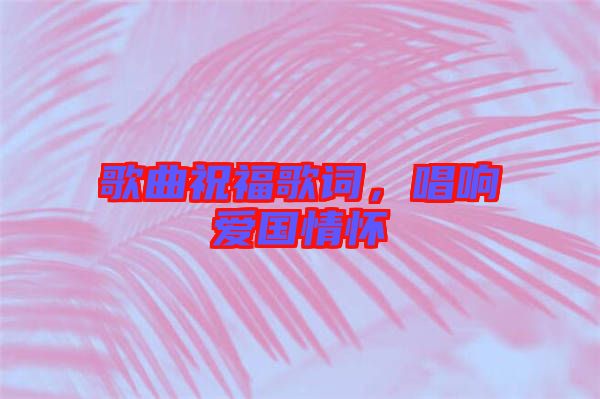 歌曲祝福歌詞，唱響愛國情懷