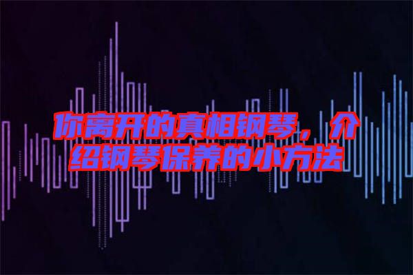你離開的真相鋼琴，介紹鋼琴保養(yǎng)的小方法