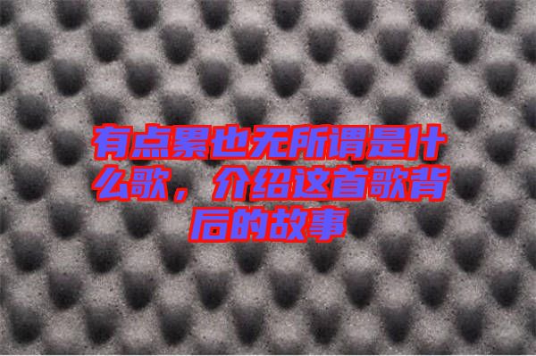 有點累也無所謂是什么歌，介紹這首歌背后的故事