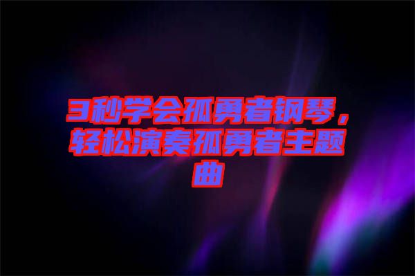 3秒學(xué)會(huì)孤勇者鋼琴，輕松演奏孤勇者主題曲