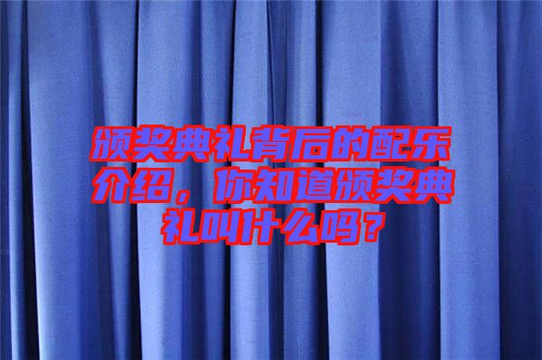 頒獎(jiǎng)典禮背后的配樂(lè)介紹，你知道頒獎(jiǎng)典禮叫什么嗎？