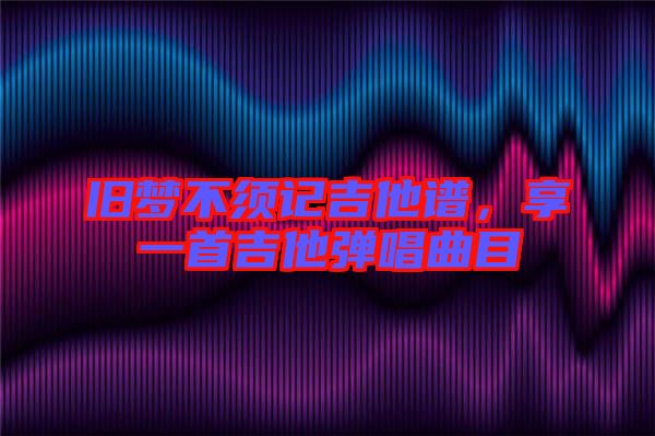 舊夢(mèng)不須記吉他譜，享一首吉他彈唱曲目