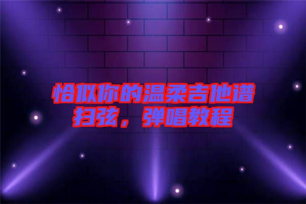 恰似你的溫柔吉他譜掃弦，彈唱教程