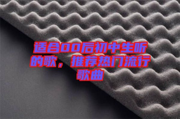 適合00后初中生聽的歌，推薦熱門流行歌曲